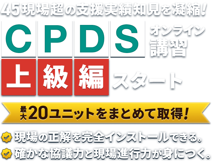 CPDSオンライン講習 上級編スタート 5回の講義で現場の正解を完全インストール!/CPDS20ユニットをまとめて効率よく取得できる!