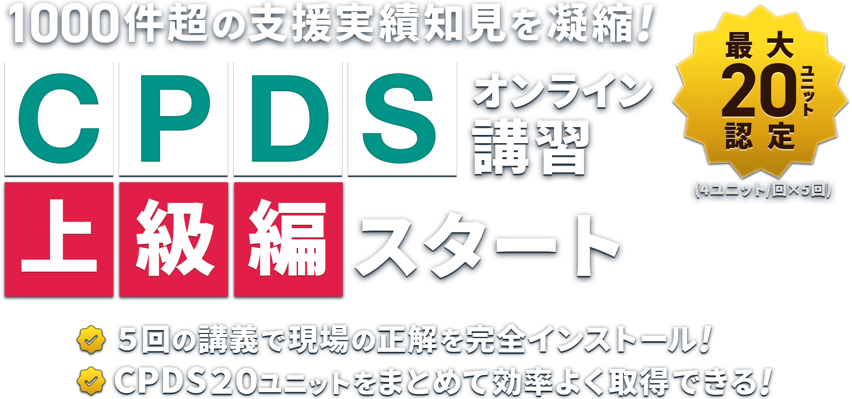 CPDSオンライン講習 上級編スタート 5回の講義で現場の正解を完全インストール!/CPDS20ユニットをまとめて効率よく取得できる!