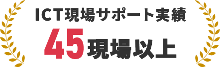 ICT現場サポート実績 45現場以上