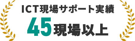 ICT現場サポート実績 45現場以上